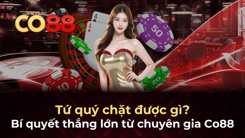 CO88 Tứ quý chặt được gì - Bí quyết thắng lớn trong bài tiến lên
